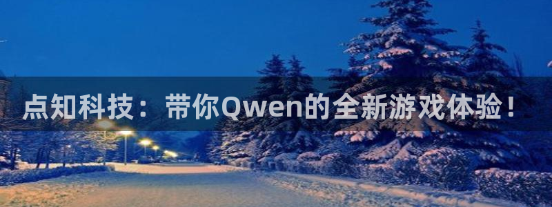 多彩娱乐平台登录入口：点知科技：带你Qwen的全新游戏体验！