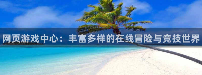 多彩娱乐登录地址：网页游戏中心：丰富多样的在线冒险与竞技世界