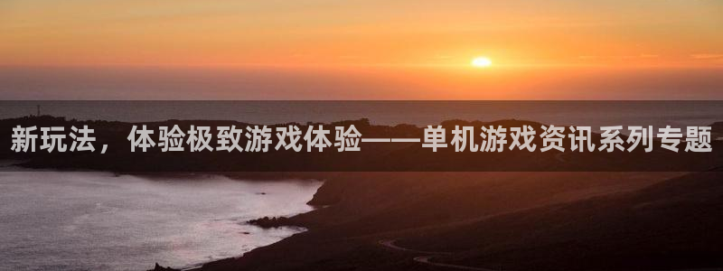 多彩娱乐下载：新玩法，体验极致游戏体验——单机游戏资讯系列专
