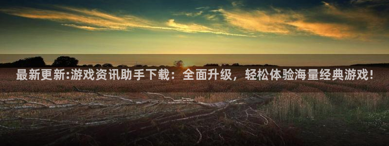多彩娱乐网页登录入口下载：最新更新:游戏资讯助手下载：全面升