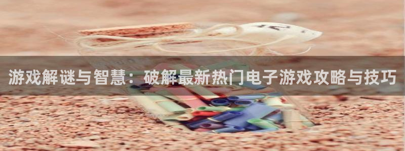 多彩娱乐的意思：游戏解谜与智慧：破解最新热门电子游戏攻略与技