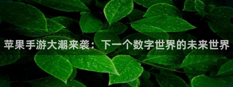 多彩娱乐游戏：苹果手游大潮来袭：下一个数字世界的未来世界