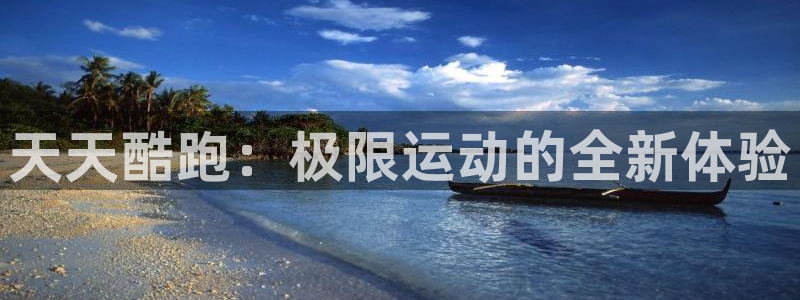 多彩娱乐主管：天天酷跑：极限运动的全新体验