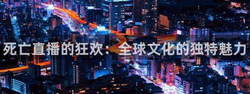 熊猫直播间：死亡直播的狂欢：全球文化的独特魅力