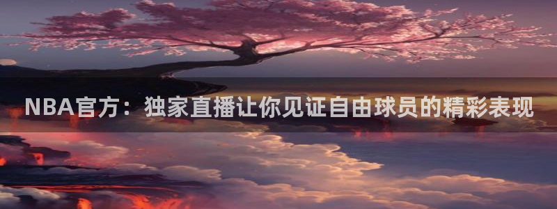 熊猫体育在线直播app：NBA官方：独家直播让你见证自由球员的精彩表现