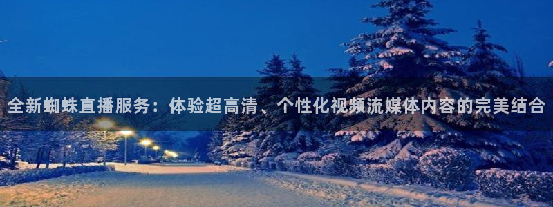 熊猫体育公园：全新蜘蛛直播服务：体验超高清、个性化视频流媒体内容的完美结合
